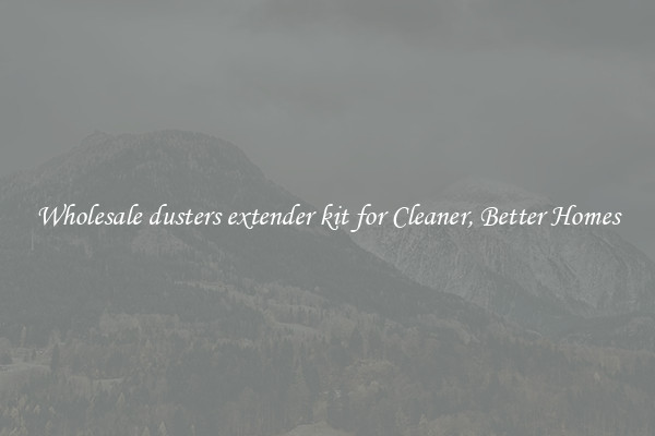 Wholesale dusters extender kit for Cleaner, Better Homes