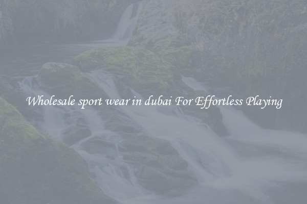 Wholesale sport wear in dubai For Effortless Playing