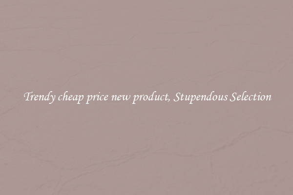 Trendy cheap price new product, Stupendous Selection