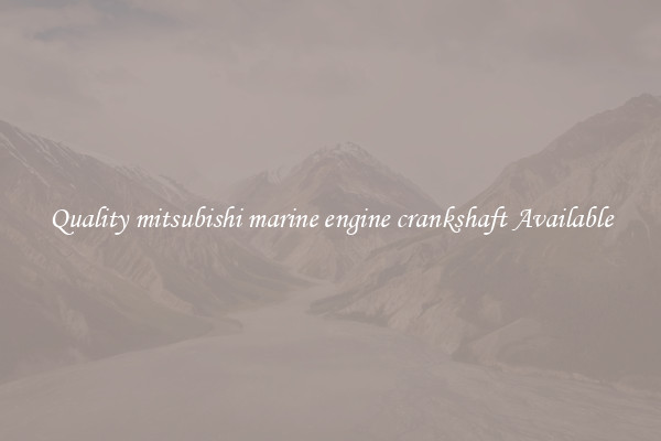 Quality mitsubishi marine engine crankshaft Available