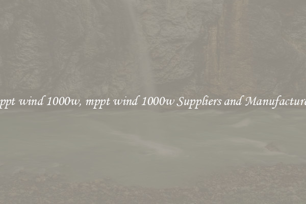 mppt wind 1000w, mppt wind 1000w Suppliers and Manufacturers