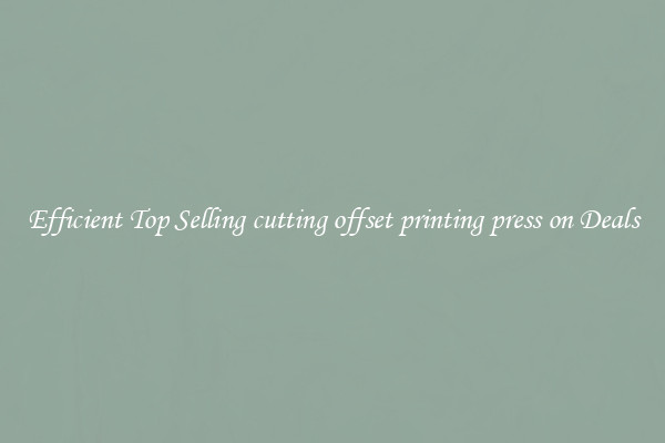 Efficient Top Selling cutting offset printing press on Deals