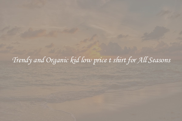 Trendy and Organic kid low price t shirt for All Seasons