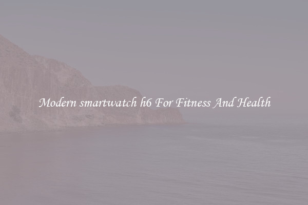 Modern smartwatch h6 For Fitness And Health