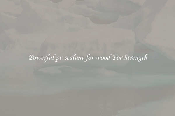 Powerful pu sealant for wood For Strength