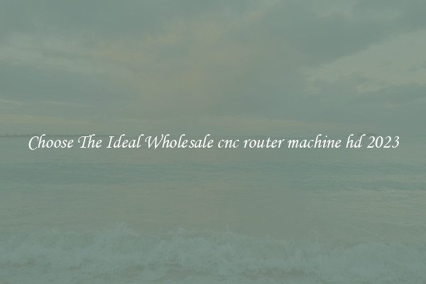 Choose The Ideal Wholesale cnc router machine hd 2023