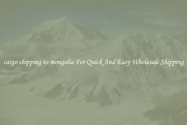 cargo shipping to mongolia For Quick And Easy Wholesale Shipping