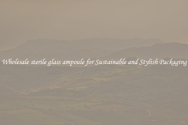 Wholesale sterile glass ampoule for Sustainable and Stylish Packaging