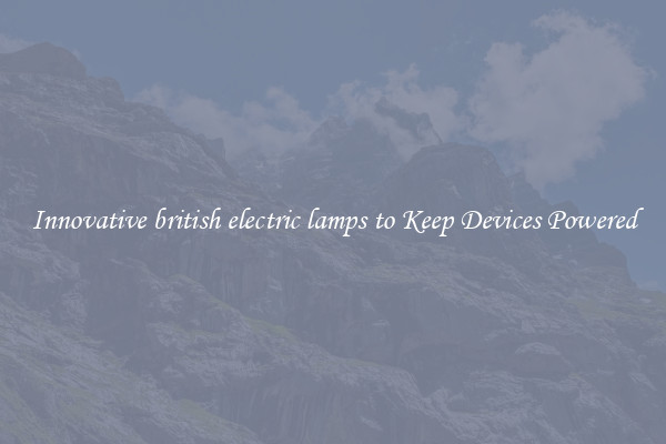 Innovative british electric lamps to Keep Devices Powered