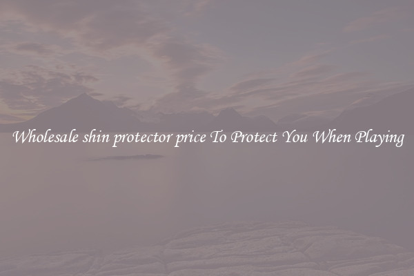 Wholesale shin protector price To Protect You When Playing