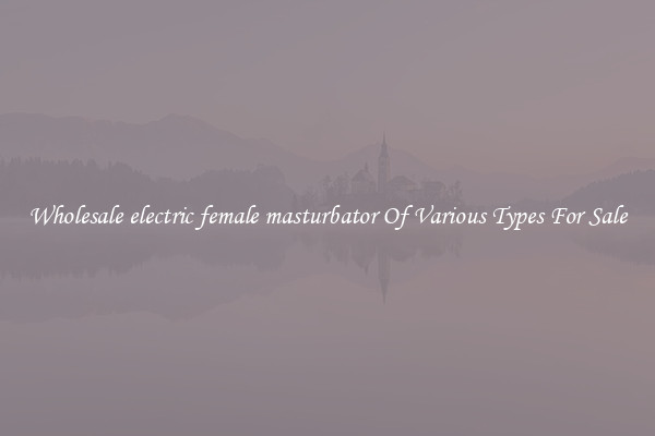 Wholesale electric female masturbator Of Various Types For Sale