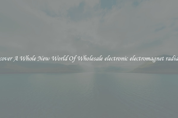 Discover A Whole New World Of Wholesale electronic electromagnet radiation