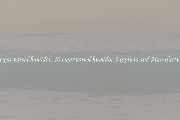 10 cigar travel humidor, 10 cigar travel humidor Suppliers and Manufacturers