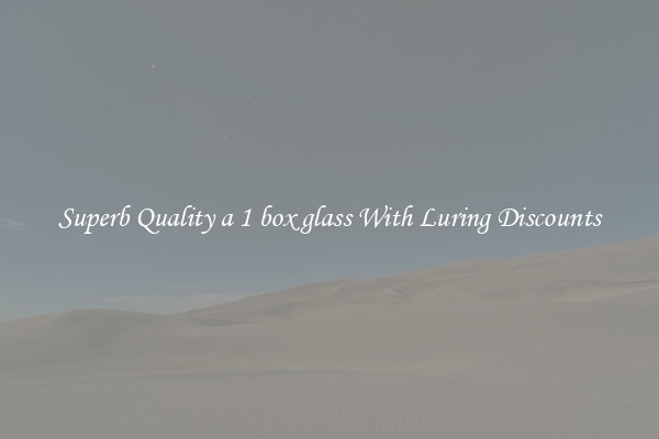 Superb Quality a 1 box glass With Luring Discounts
