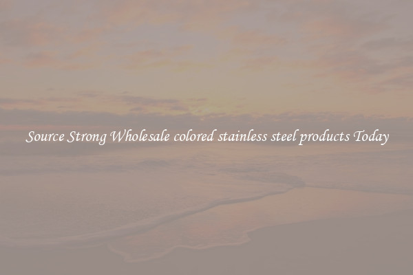 Source Strong Wholesale colored stainless steel products Today