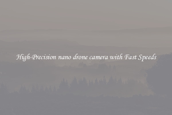 High-Precision nano drone camera with Fast Speeds
