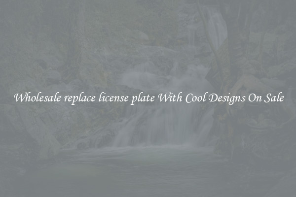 Wholesale replace license plate With Cool Designs On Sale