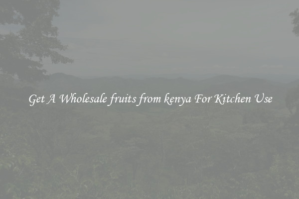 Get A Wholesale fruits from kenya For Kitchen Use