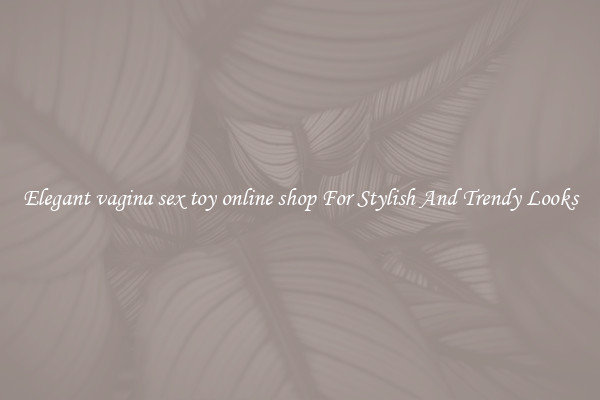 Elegant vagina sex toy online shop For Stylish And Trendy Looks