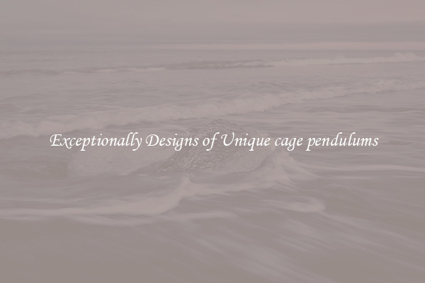 Exceptionally Designs of Unique cage pendulums