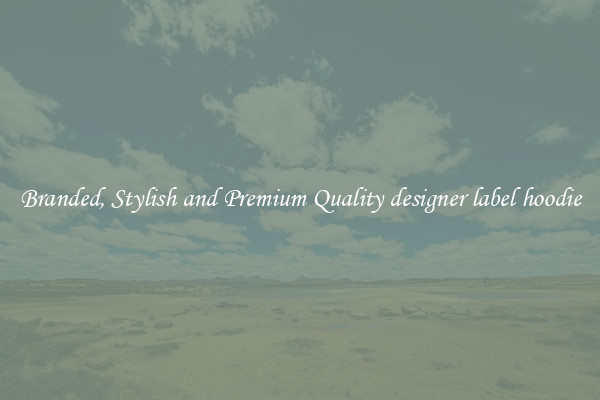 Branded, Stylish and Premium Quality designer label hoodie