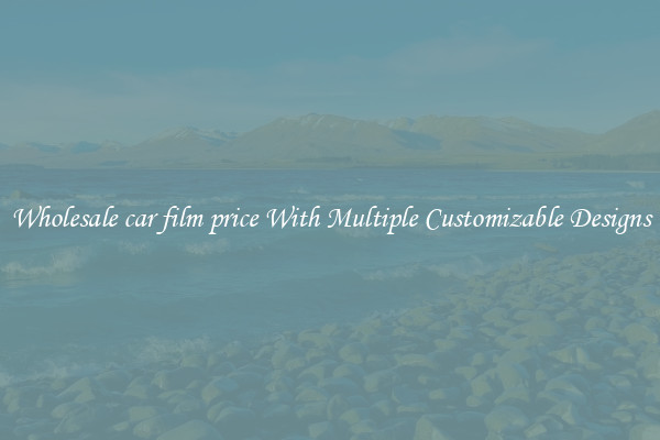 Wholesale car film price With Multiple Customizable Designs