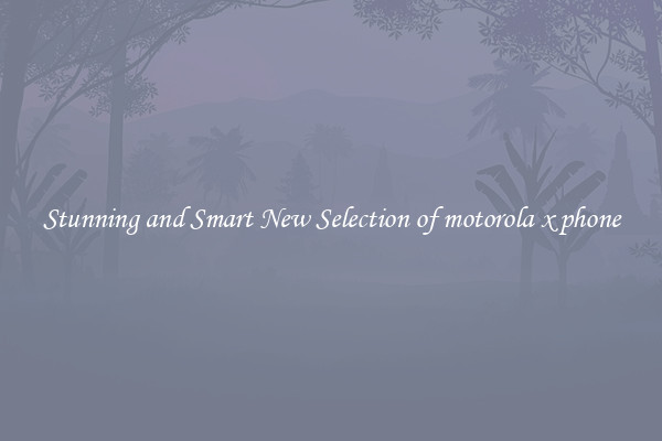Stunning and Smart New Selection of motorola x phone