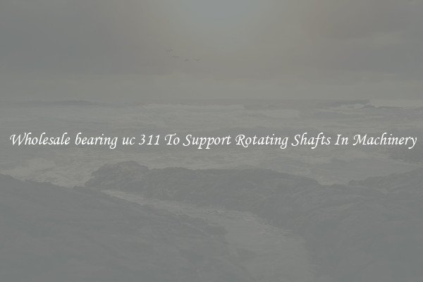 Wholesale bearing uc 311 To Support Rotating Shafts In Machinery