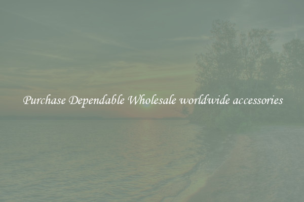Purchase Dependable Wholesale worldwide accessories