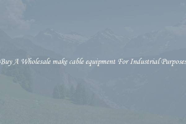 Buy A Wholesale make cable equipment For Industrial Purposes