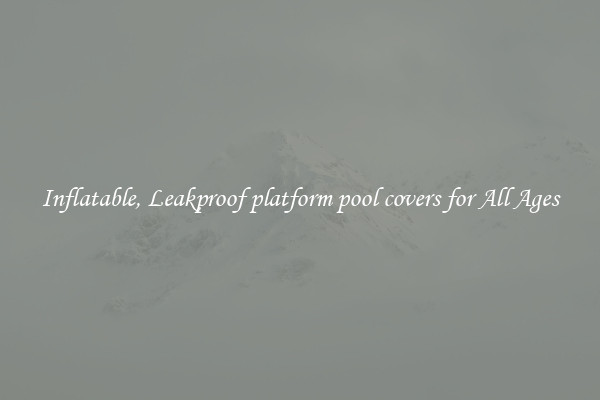 Inflatable, Leakproof platform pool covers for All Ages