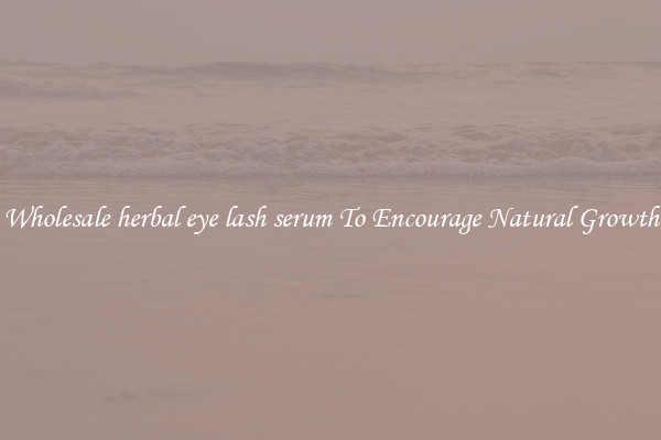 Wholesale herbal eye lash serum To Encourage Natural Growth