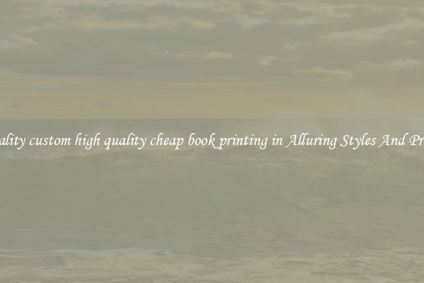 Quality custom high quality cheap book printing in Alluring Styles And Prints