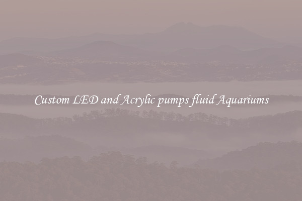 Custom LED and Acrylic pumps fluid Aquariums