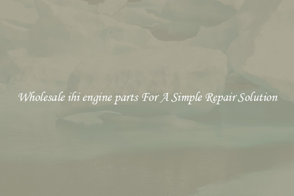 Wholesale ihi engine parts For A Simple Repair Solution