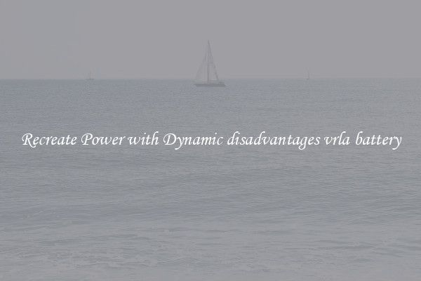Recreate Power with Dynamic disadvantages vrla battery
