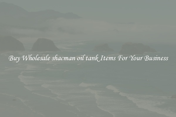 Buy Wholesale shacman oil tank Items For Your Business