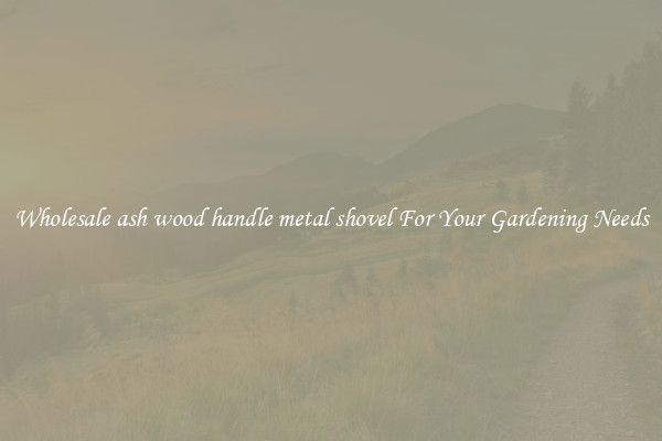 Wholesale ash wood handle metal shovel For Your Gardening Needs