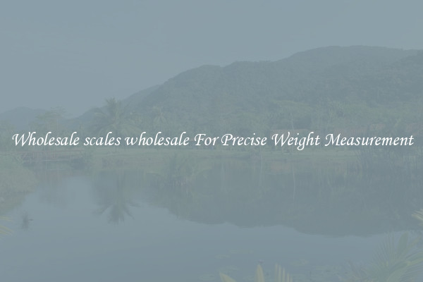 Wholesale scales wholesale For Precise Weight Measurement